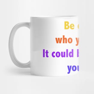 Be careful who you hate. It could be someone you love. Mug